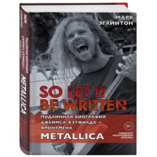 Книга Марк Эглинтон - So let it be written: подлинная биография фронтмена Metallica Джеймса Хэтфилда