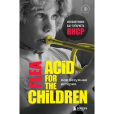 Книга Фли (Flea, Red Hot Chili Peppers) - Моя безумная история: автобиография бас-гитариста RHCP (Acid for the children)