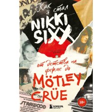 Книга Как я стал Nikki Sixx: от детства на ферме до Mötley Crüe